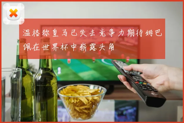 温格称皇马已失去竞争力期待姆巴佩在世界杯中崭露头角