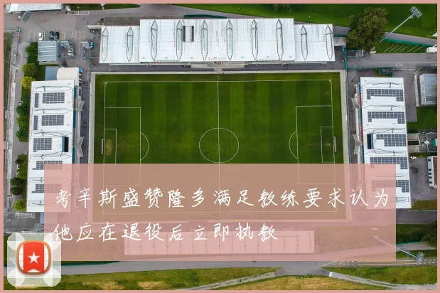 考辛斯盛赞隆多满足教练要求认为他应在退役后立即执教