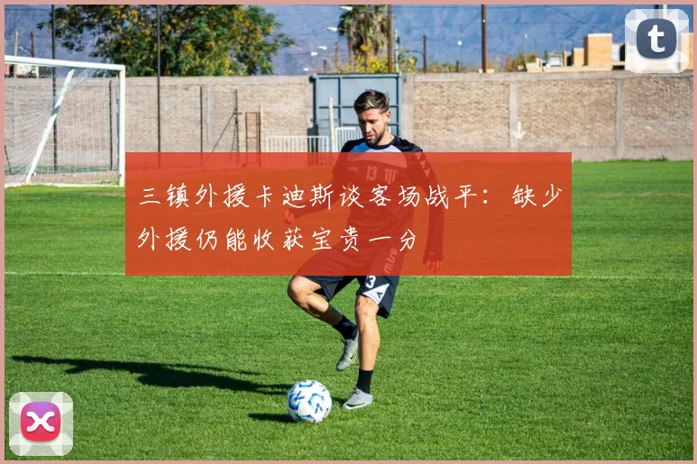 三镇外援卡迪斯谈客场战平：缺少外援仍能收获宝贵一分