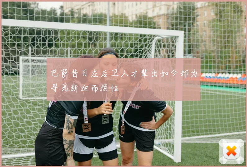 巴萨昔日左后卫人才辈出如今却为寻觅新血而烦恼
