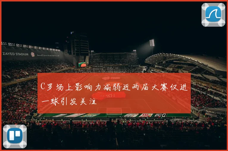 C罗场上影响力减弱近两届大赛仅进一球引发关注
