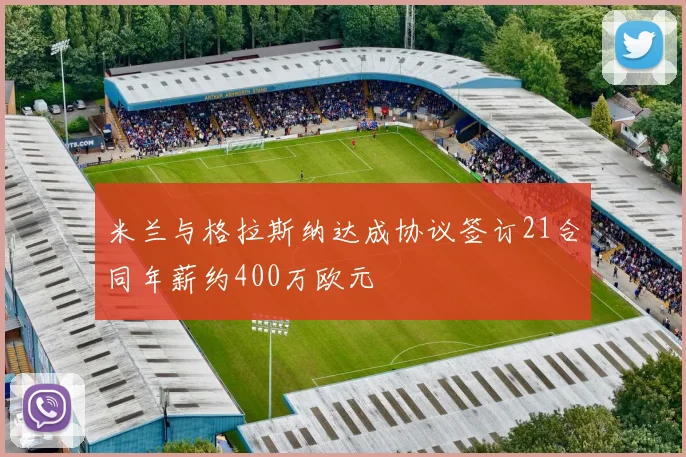 米兰与格拉斯纳达成协议签订21合同年薪约400万欧元