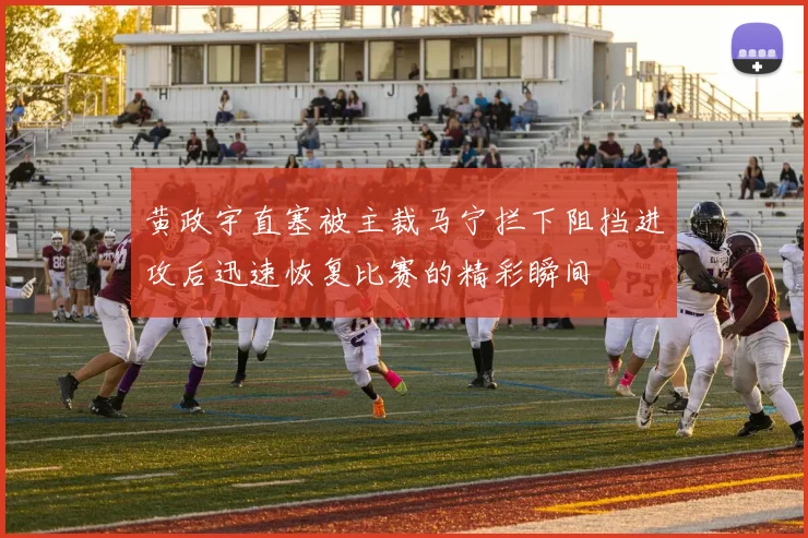黄政宇直塞被主裁马宁拦下阻挡进攻后迅速恢复比赛的精彩瞬间