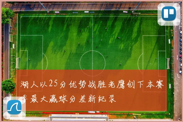 湖人以25分优势战胜老鹰创下本赛季最大赢球分差新纪录