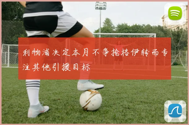 利物浦决定本月不争抢格伊转而专注其他引援目标