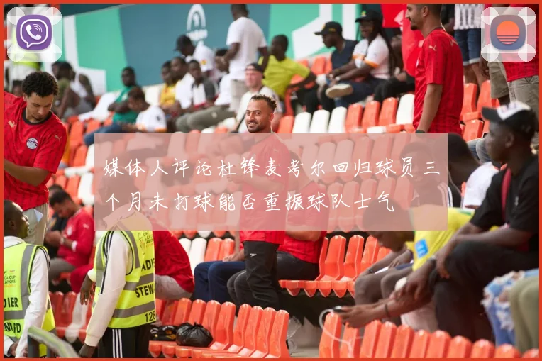 媒体人评论杜锋麦考尔回归球员三个月未打球能否重振球队士气